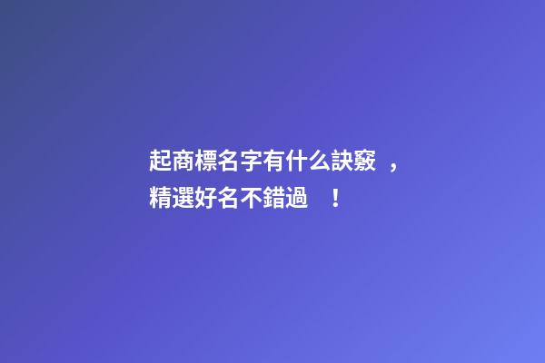 起商標名字有什么訣竅，精選好名不錯過！-第1張-商標起名-玄機派